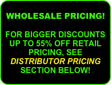 WHOLESALE PRICING!  FOR BIGGER DISCOUNTS UP TO 55% OFF RETAIL PRICING, SEE DISTRIBUTOR PRICING SECTION BELOW!